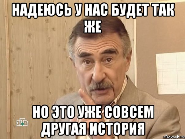 надеюсь у нас будет так же но это уже совсем другая история, Мем Каневский (Но это уже совсем другая история)