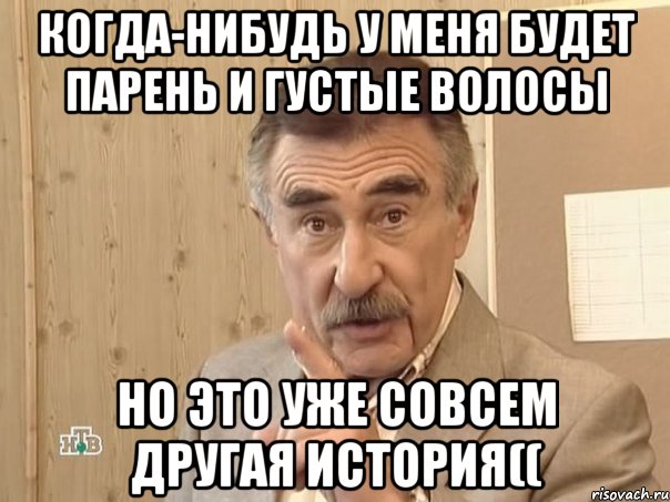 когда-нибудь у меня будет парень и густые волосы но это уже совсем другая история((, Мем Каневский (Но это уже совсем другая история)