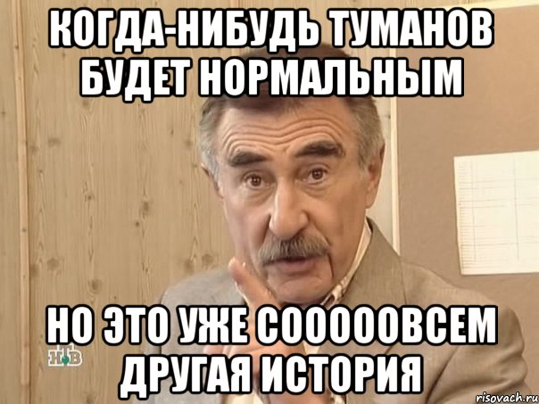 Когда-нибудь туманов будет нормальным но это уже сооооовсем другая история, Мем Каневский (Но это уже совсем другая история)