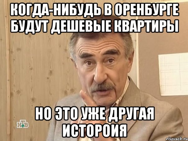 когда-нибудь в Оренбурге будут дешевые квартиры но это уже другая истороия, Мем Каневский (Но это уже совсем другая история)