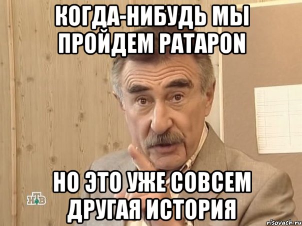 КОГДА-НИБУДЬ МЫ ПРОЙДЕМ PATAPON НО ЭТО УЖЕ СОВСЕМ ДРУГАЯ ИСТОРИЯ, Мем Каневский (Но это уже совсем другая история)