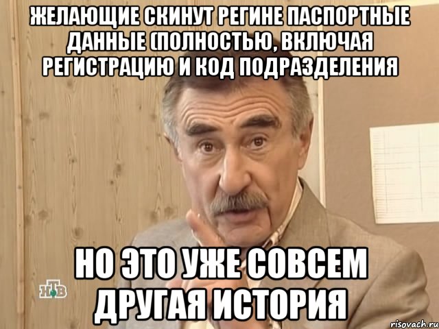 желающие скинут регине Паспортные данные (полностью, включая регистрацию и код подразделения Но это уже совсем другая история, Мем Каневский (Но это уже совсем другая история)