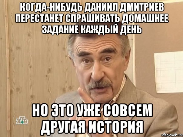 Когда-нибудь Даниил Дмитриев перестанет спрашивать Домашнее задание каждый день НО ЭТО УЖЕ СОВСЕМ ДРУГАЯ ИСТОРИЯ, Мем Каневский (Но это уже совсем другая история)