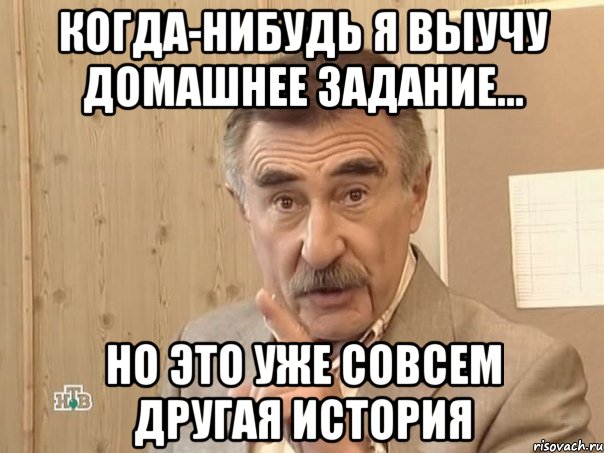 когда-нибудь я выучу домашнее задание... но это уже совсем другая история, Мем Каневский (Но это уже совсем другая история)