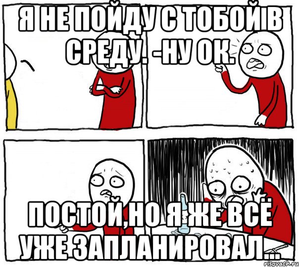 я не пойду с тобой в среду. -ну ок. постой,но я же всё уже запланировал..., Комикс Но я же