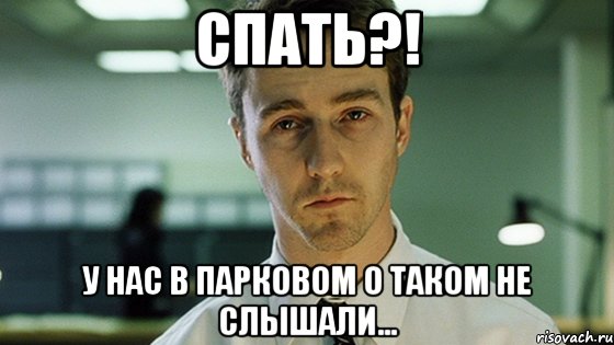 Спать?! У нас в Парковом о таком не слышали...