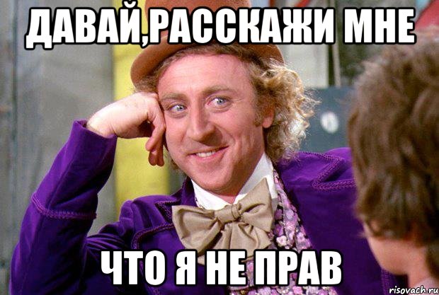 давай,расскажи мне что я не прав, Мем Ну давай расскажи (Вилли Вонка)