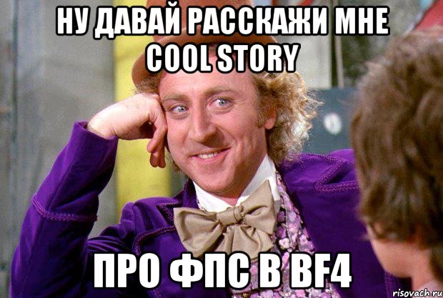 ну давай расскажи мне cool story про фпс в bf4, Мем Ну давай расскажи (Вилли Вонка)