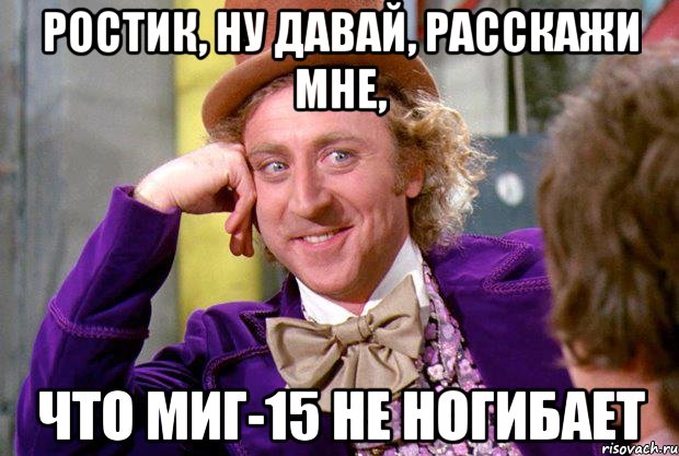 ростик, ну давай, расскажи мне, что миг-15 не ногибает, Мем Ну давай расскажи (Вилли Вонка)