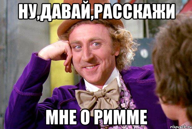 ну,давай,расскажи мне о римме, Мем Ну давай расскажи (Вилли Вонка)