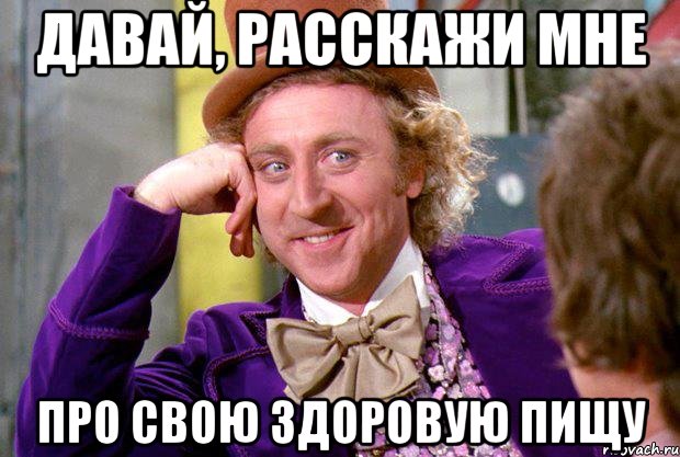 давай, расскажи мне про свою здоровую пищу, Мем Ну давай расскажи (Вилли Вонка)