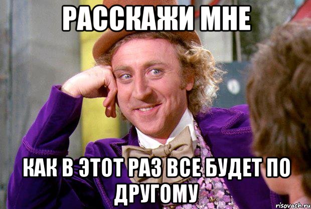 Расскажи мне как в этот раз все будет по другому, Мем Ну давай расскажи (Вилли Вонка)