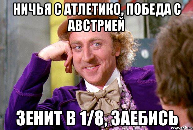 ничья с атлетико, победа с австрией зенит в 1/8, заебись, Мем Ну давай расскажи (Вилли Вонка)