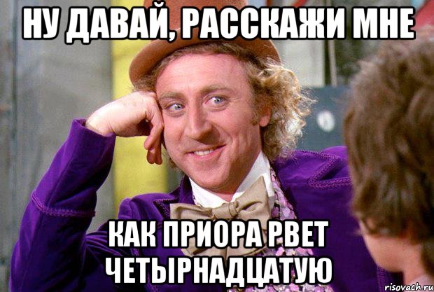 ну давай, расскажи мне как приора рвет четырнадцатую, Мем Ну давай расскажи (Вилли Вонка)