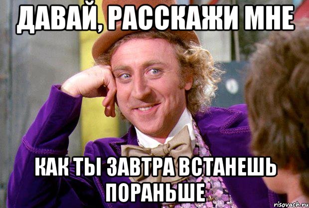 давай, расскажи мне как ты завтра встанешь пораньше, Мем Ну давай расскажи (Вилли Вонка)