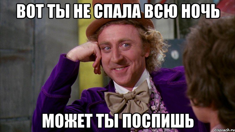 вот ты не спала всю ночь может ты поспишь, Мем Ну давай расскажи (Вилли Вонка)