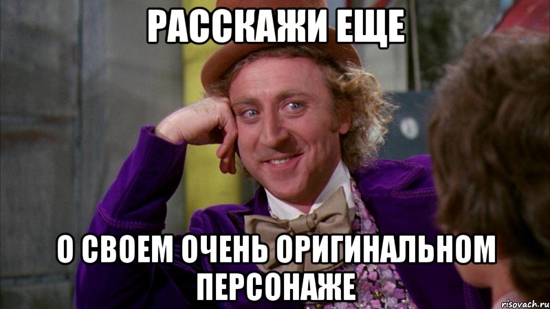 расскажи еще о своем очень оригинальном персонаже, Мем Ну давай расскажи (Вилли Вонка)