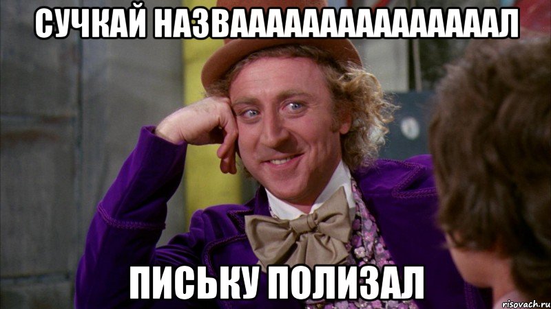 сучкай назвааааааааааааааал письку полизал, Мем Ну давай расскажи (Вилли Вонка)