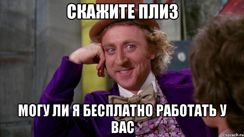 скажите плиз могу ли я бесплатно работать у вас, Мем Ну давай расскажи (Вилли Вонка)