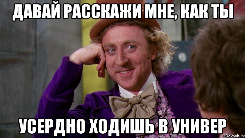 давай расскажи мне, как ты усердно ходишь в универ, Мем Ну давай расскажи (Вилли Вонка)