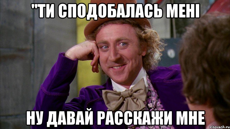 "ти сподобалась мені ну давай расскажи мне, Мем Ну давай расскажи (Вилли Вонка)