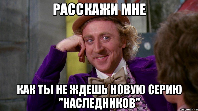 расскажи мне как ты не ждешь новую серию "наследников", Мем Ну давай расскажи (Вилли Вонка)