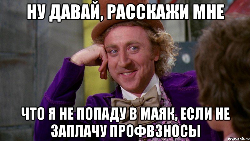 ну давай, расскажи мне что я не попаду в маяк, если не заплачу профвзносы, Мем Ну давай расскажи (Вилли Вонка)