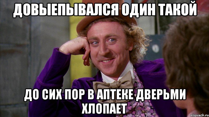 довыепывался один такой до сих пор в аптеке дверьми хлопает, Мем Ну давай расскажи (Вилли Вонка)