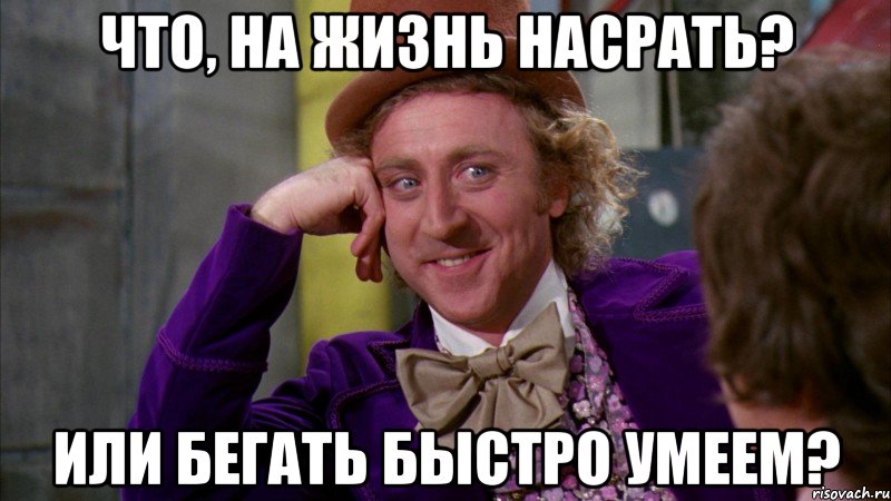 что, на жизнь насрать? или бегать быстро умеем?, Мем Ну давай расскажи (Вилли Вонка)