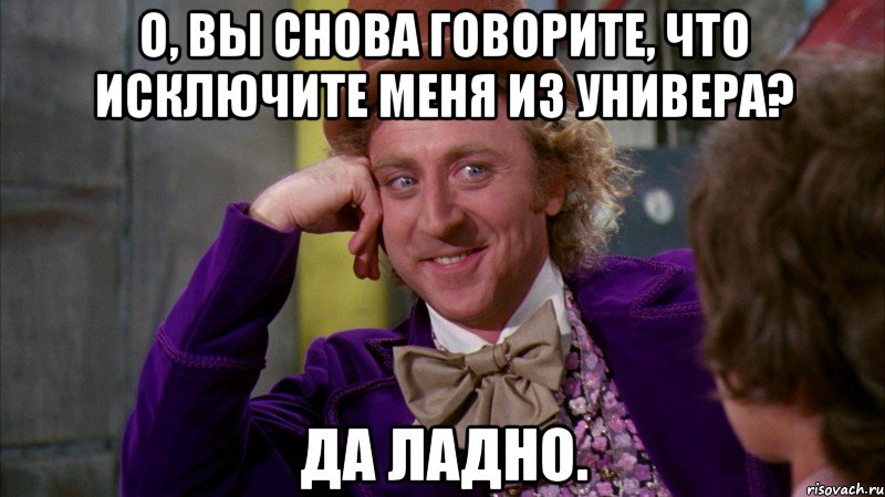 о, вы снова говорите, что исключите меня из универа? да ладно., Мем Ну давай расскажи (Вилли Вонка)