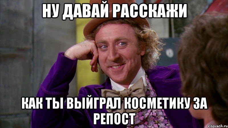 ну давай расскажи как ты выйграл косметику за репост, Мем Ну давай расскажи (Вилли Вонка)