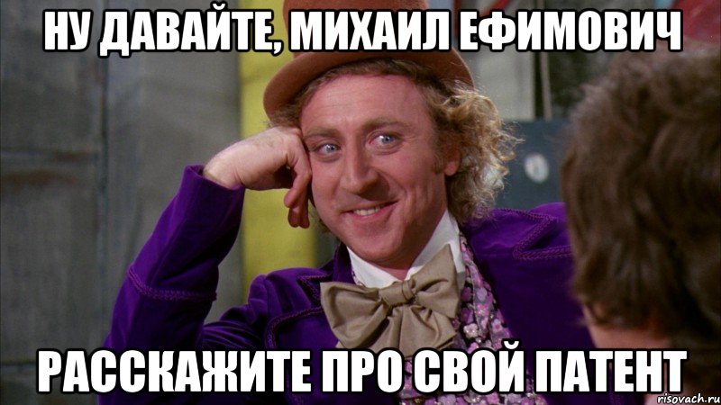 ну давайте, михаил ефимович расскажите про свой патент, Мем Ну давай расскажи (Вилли Вонка)