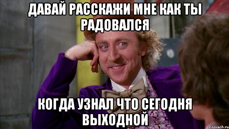 давай расскажи мне как ты радовался когда узнал что сегодня выходной, Мем Ну давай расскажи (Вилли Вонка)