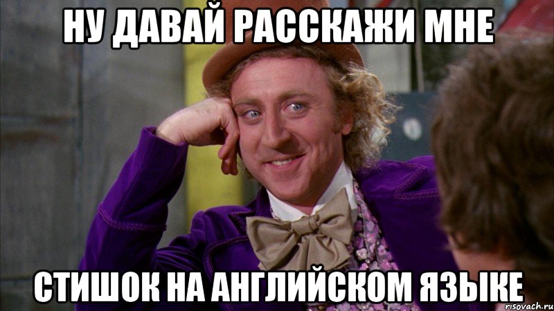 ну давай расскажи мне стишок на английском языке, Мем Ну давай расскажи (Вилли Вонка)