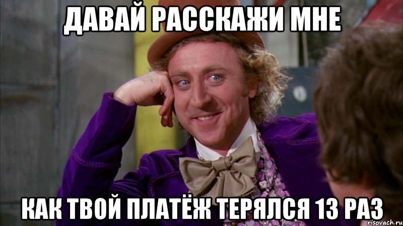 давай расскажи мне как твой платёж терялся 13 раз, Мем Ну давай расскажи (Вилли Вонка)