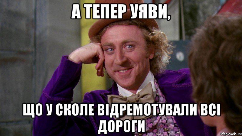 а тепер уяви, що у сколе відремотували всі дороги, Мем Ну давай расскажи (Вилли Вонка)