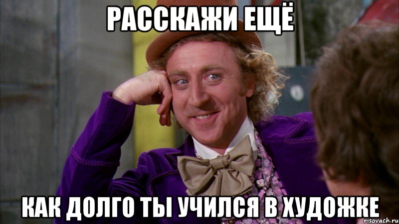 расскажи ещё как долго ты учился в художке, Мем Ну давай расскажи (Вилли Вонка)