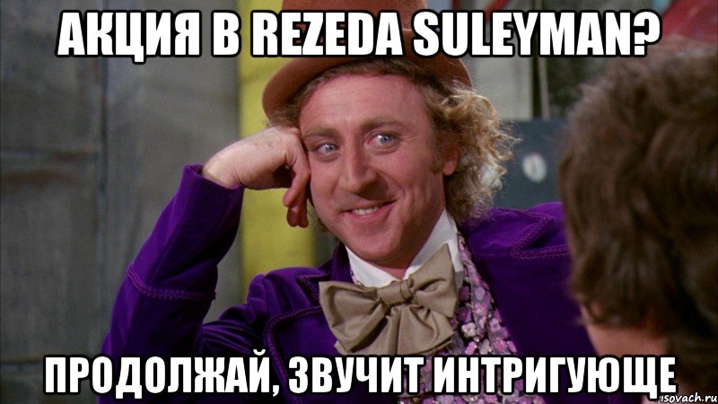 акция в rezeda suleyman? продолжай, звучит интригующе, Мем Ну давай расскажи (Вилли Вонка)