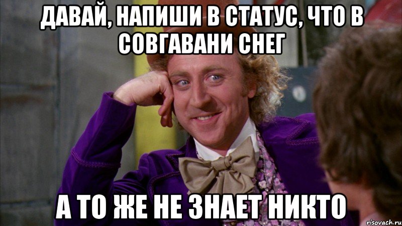 давай, напиши в статус, что в совгавани снег а то же не знает никто, Мем Ну давай расскажи (Вилли Вонка)