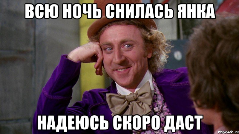 всю ночь снилась янка надеюсь скоро даст, Мем Ну давай расскажи (Вилли Вонка)