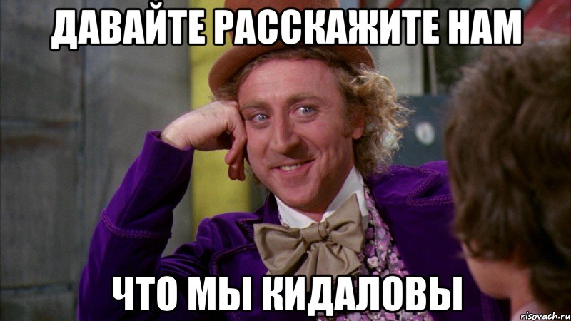 давайте расскажите нам что мы кидаловы, Мем Ну давай расскажи (Вилли Вонка)