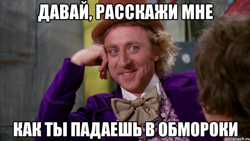 давай, расскажи мне как ты падаешь в обмороки, Мем Ну давай расскажи (Вилли Вонка)