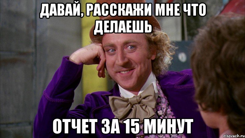 давай, расскажи мне что делаешь отчет за 15 минут, Мем Ну давай расскажи (Вилли Вонка)