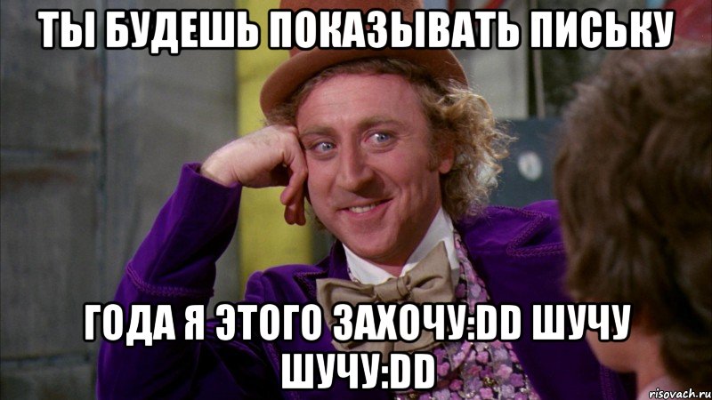 ты будешь показывать письку года я этого захочу:dd шучу шучу:dd, Мем Ну давай расскажи (Вилли Вонка)