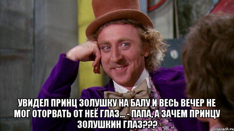  увидел принц золушку на балу и весь вечер не мог оторвать от неё глаз... - папа, а зачем принцу золушкин глаз???, Мем Ну давай расскажи (Вилли Вонка)