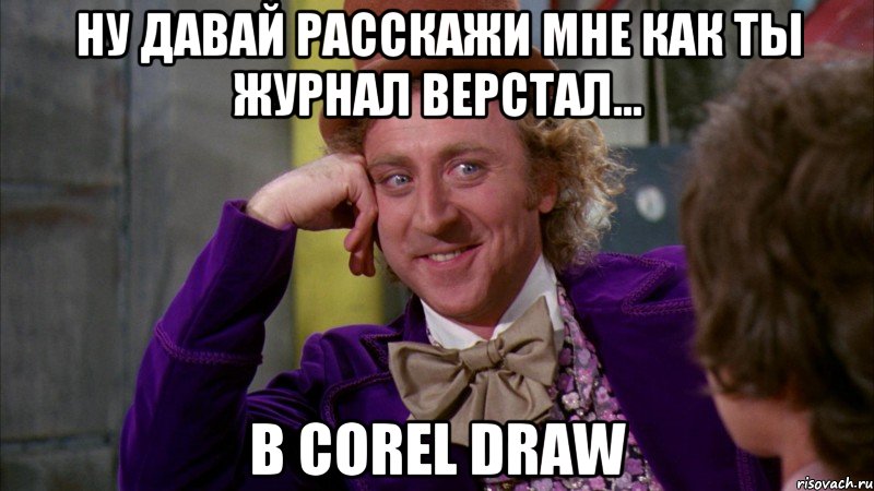 ну давай расскажи мне как ты журнал верстал... в corel draw, Мем Ну давай расскажи (Вилли Вонка)