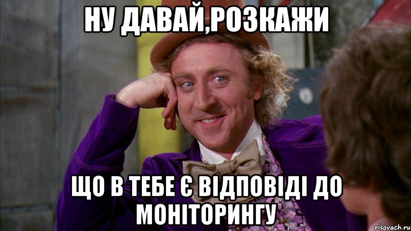 ну давай,розкажи що в тебе є відповіді до моніторингу, Мем Ну давай расскажи (Вилли Вонка)