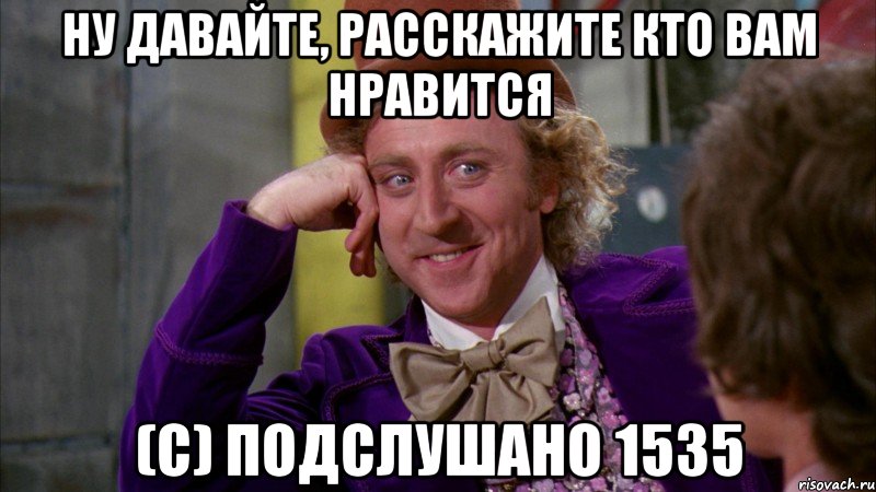 ну давайте, расскажите кто вам нравится (с) подслушано 1535, Мем Ну давай расскажи (Вилли Вонка)