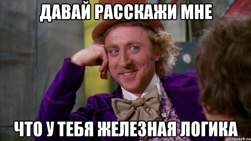 давай расскажи мне что у тебя железная логика, Мем Ну давай расскажи (Вилли Вонка)