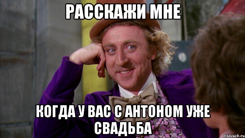 расскажи мне когда у вас с антоном уже свадьба, Мем Ну давай расскажи (Вилли Вонка)